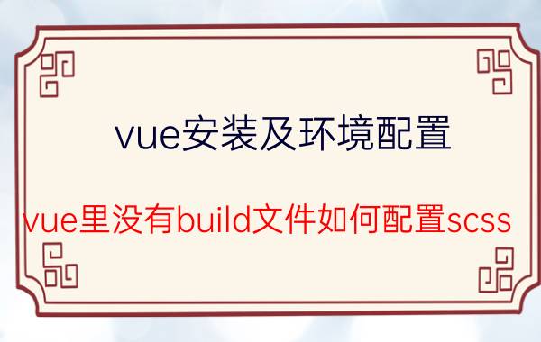 vue安装及环境配置 vue里没有build文件如何配置scss？